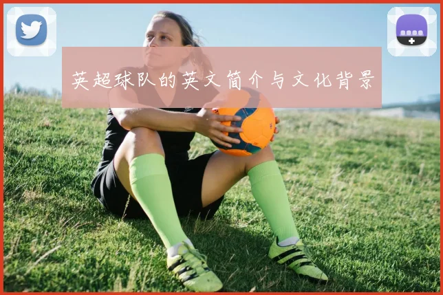 英超球队的英文简介与文化背景