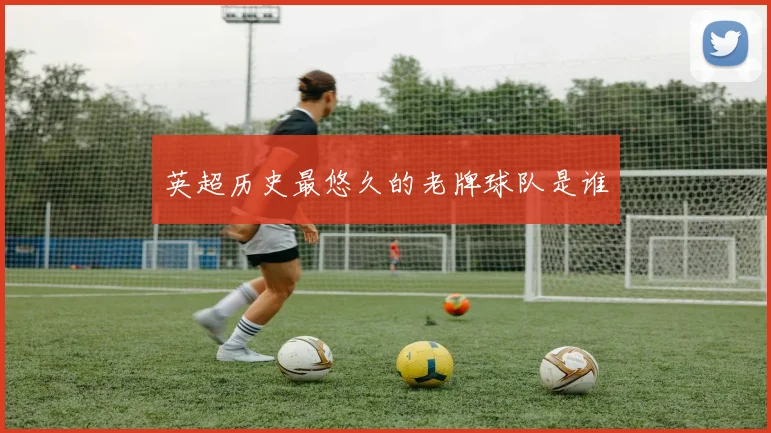 英超历史最悠久的老牌球队是谁