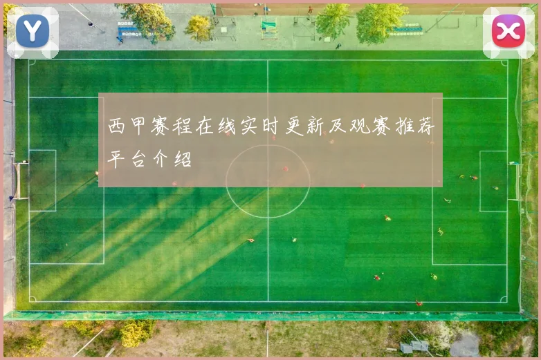 西甲赛程在线实时更新及观赛推荐平台介绍