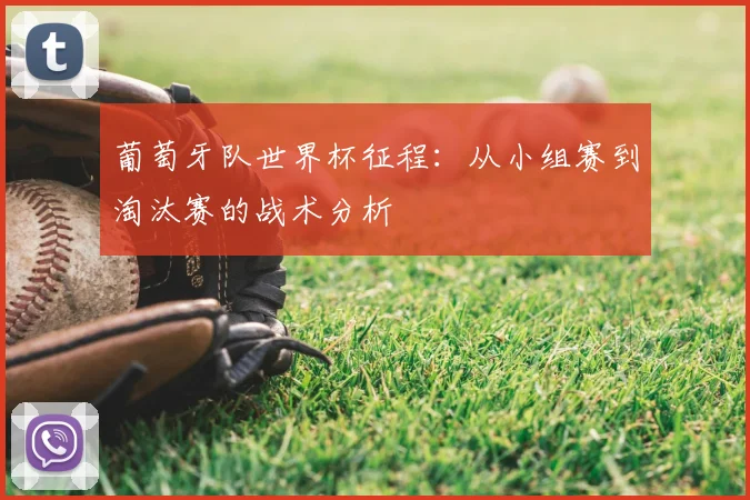 葡萄牙队世界杯征程：从小组赛到淘汰赛的战术分析