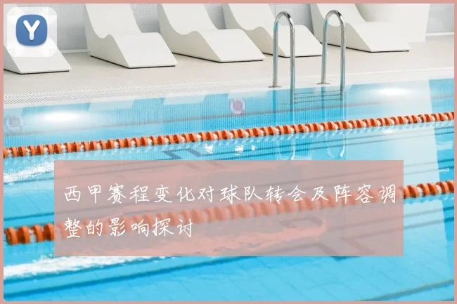 西甲赛程变化对球队转会及阵容调整的影响探讨