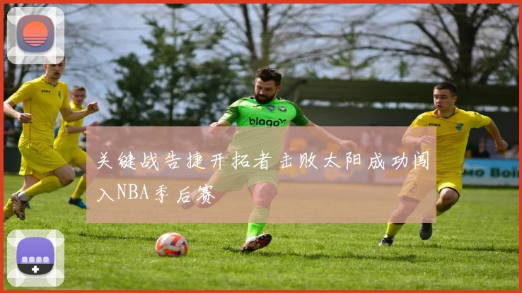 关键战告捷开拓者击败太阳成功闯入NBA季后赛